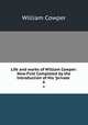 Life and works of William Cowper: Now First Completed by the Introduction of His "private .. 6, Cowper William 