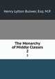The Monarchy of Middle Classes. 2, Henry Lytton Bulwer, Esq. M.P. 