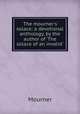 The mourner`s solace: a devotional anthology, by the author of `The solace of an invalid`., Mourner 
