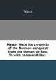 Master Wace his chronicle of the Norman conquest from the Roman de Rou. Tr. with notes and illus ., Wace 