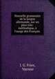 Nouvelle grammaire de la langue allemande, sur un plan trs-mthodique, l`usage des Franais ., J. G. Fries, Varnier 