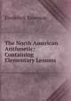 The North American Arithmetic: Containing Elementary Lessons, Frederick Emerson 