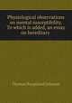 Physiological observations on mental susceptibility. To which is added, an essay on hereditary ., Thomas Burgeland Johnson 