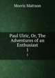 Paul Ulric, Or, The Adventures of an Enthusiast. 1, Morris Mattson 