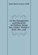 On the Management and Education of Children: Being Mrs. Child`s "Mother`s Book" Rev., and ., Lydia Maria Francis Child 