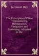 The Principles of Plane Trigonometry, Mensuration, Navigation and Surveying: Adapted to the ., Jeremiah Day 