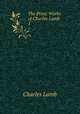 The Prose Works of Charles Lamb. 1, Charles Lamb 