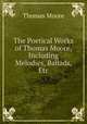 The Poetical Works of Thomas Moore, Including Melodies, Ballads, Etc, Thomas Moore 