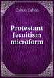 Protestant Jesuitism microform, Calvin Colton 