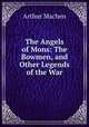 The Angels of Mons: The Bowmen, and Other Legends of the War, Arthur Machen 