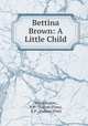 Bettina Brown: A Little Child, Ben Johnson, E.P . Dutton (Firm), E.P . Dutton (Firm 