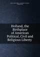 Holland, the Birthplace of American Political, Civil and Religious Liberty ., Henry Albert Willem van Coenen Torchiana 