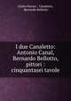I due Canaletto: Antonio Canal, Bernardo Bellotto, pittori : cinquantasei tavole, Giulio Ferrari , Canaletto, Bernardo Bellotto 