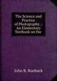 The Science and Practice of Photography .: An Elementary Textbook on the ., John R. Roebuck 