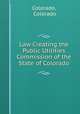 Law Creating the Public Utilities Commission of the State of Colorado, Colorado, Colorado 