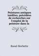 Peintures antiques indites, prcdes de recherches sur l`emploi de la peinture dans la ., Raoul-Rochette 