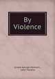 By Violence, Ernest George Henham , John Trevena 