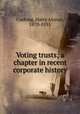 Voting trusts; a chapter in recent corporate history, Cushing, Harry Alonzo, 1870-1955 