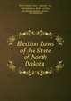 Election Laws of the State of North Dakota ., North Dakota. Laws , statutes, etc , North Dakota, Dept . of State, North Dakota Dept. of State , North Dakota 