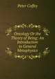Ontology Or the Theory of Being: An Introduction to General Metaphysics, Peter Coffey 