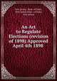 An Act to Regulate Elections (revision of 1898) Approved April 4th 1898 ., New Jersey, Dept. of State, New Jersey Dept . of State, New Jersey 