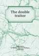 The double traitor, Oppenheim, E. Phillips (Edward Phillips), 1866-1946 