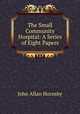 The Small Community Hospital: A Series of Eight Papers, John Allan Hornsby 