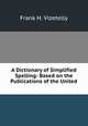 A Dictionary of Simplified Spelling: Based on the Publications of the United ., Frank H. Vizetelly 