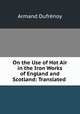 On the Use of Hot Air in the Iron Works of England and Scotland: Translated ., Armand Dufrenoy 