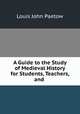 A Guide to the Study of Medieval History for Students, Teachers, and ., Louis John Paetow 
