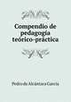 Compendio de pedagogia teorico-practica, Pedro de Alcantara Garcia 