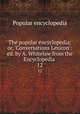 The popular encyclopedia; or, `Conversations Lexicon`: ed. by A. Whitelaw from the Encyclopedia .. 12, Popular encyclopedia 
