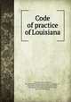 Code of practice of Louisiana, Louisiana. Laws, statutes, etc. [from old catalog],Garland, Henry Lastrapes, jr., [from old catalog] ed,Roehl, Theodore Julius, 1880- [from old catalog] ed,Wolff, Solomon, [from old catalog] ed 