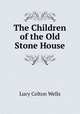 The Children of the Old Stone House, Lucy Colton Wells 