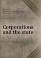 Corporations and the state, Burton, Theodore E. (Theodore Elijah), 1851-1929 