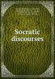 Socratic discourses, Plato,Xenophon,Watson, J. S. (John Selby), 1804-1884, tr,Fielding, Sarah, 1710-1768, tr,Welwood, James, 1652-1727, tr,Wright, J. (Josiah), 1842-1894, tr,Stawell, F. M. (Florence Melian), 1869-1936 