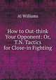 How to Out-think Your Opponent: Or, T.N. Tactics for Close-in Fighting, Al Williams 