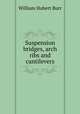 Suspension bridges, arch ribs and cantilevers, William Hubert Burr 