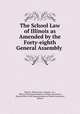 The School Law of Illinois as Amended by the Forty-eighth General Assembly ., Illinois, Illinois Laws, statutes, etc , Office of the Superintendent of Public Instruction, Illinois Office of the Superintendent of Public Instruction, Illinois 