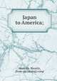 Japan to America;, Masaoka, Naoichi, [from old catalog] comp 