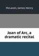 Joan of Arc, a dramatic recital, McLaren, James Henry 