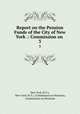 Report on the Pension Funds of the City of New York .: Commission on .. 3, New York (N.Y.), New York (N.Y.). Commission on Pensions, Commission on Pensions 