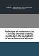 Technique of modern tactics : a study of troop leading methods in the operations of detachments of all arms, Bond, P. S. (Paul Stanley), 1879-,McDonough, Michael Joseph, 1877- 