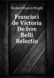 Francisci de Victoria De Ivre Belli Relectio, Herbert Francis Wright 
