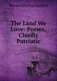 The Land We Love: Poems, Chiefly Patriotic, Wendell Phillips Stafford 