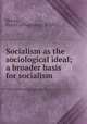 Socialism as the sociological ideal; a broader basis for socialism, Melvin, Floyd J. (Floyd James), b. 1877 