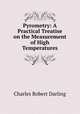 Pyrometry: A Practical Treatise on the Measurement of High Temperatures, Charles Robert Darling 