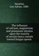 The influence of calcium, magnesium and potassium nitrates upon the toxicity of certain heavy metals toward fungus spores, Hawkins, Lon Adrian, 1880- 
