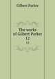 The works of Gilbert Parker. 12, Parker Gilbert 