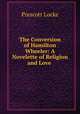The Conversion of Hamilton Wheeler: A Novelette of Religion and Love ., Prescott Locke 